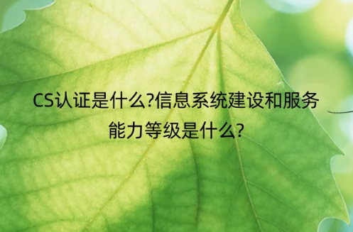 CS認(rèn)證是什么?信息系統(tǒng)建設(shè)和服務(wù)能力等級是什么?