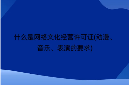 什么是網(wǎng)絡(luò)文化經(jīng)營(yíng)許可證(動(dòng)漫、音樂(lè)、表演的要求)