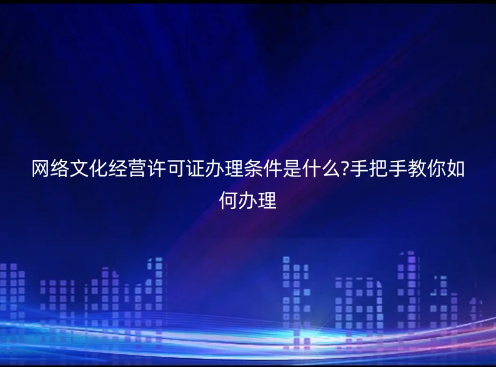網(wǎng)絡(luò)文化經(jīng)營許可證辦理?xiàng)l件是什么?手把手教你如何辦理