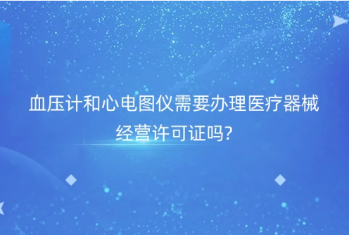 血壓計(jì)和心電圖儀需要辦理醫(yī)療器械經(jīng)營(yíng)許可證嗎?