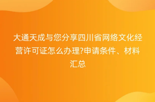 四川省網(wǎng)絡(luò)文化經(jīng)營許可證怎么辦理?申請條件、材料匯總