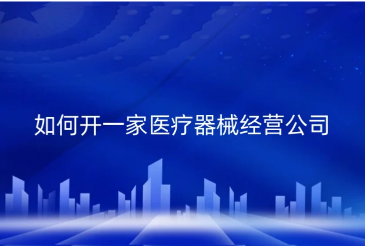 如何開一家醫(yī)療器械經(jīng)營(yíng)公司(具備什么資質(zhì)?)