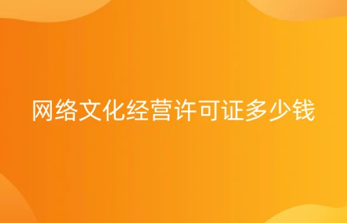 網(wǎng)絡(luò)文化經(jīng)營許可證多少錢?符合要求的條件有哪些?