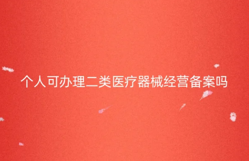 個(gè)人可以辦理二類醫(yī)療器械經(jīng)營(yíng)備案嗎?怎么辦?