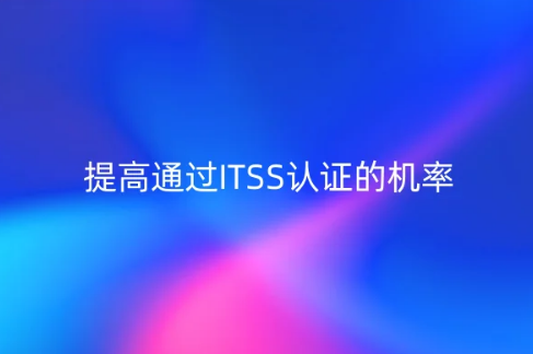 提高通過ITSS認(rèn)證的機(jī)率,有什么方法?