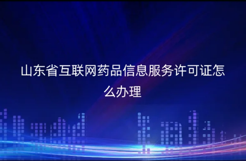 山東省互聯(lián)網(wǎng)藥品信息服務許可證怎么辦理