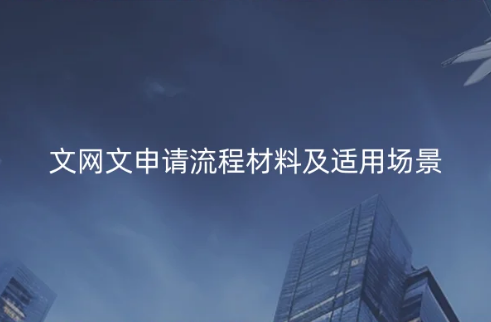文網(wǎng)文申請流程材料及適用場景(互聯(lián)網(wǎng)文化活動)