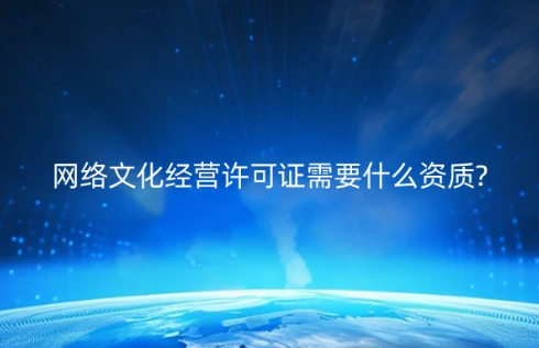 網(wǎng)絡文化經營許可證需要什么資質?具備條件是什么?