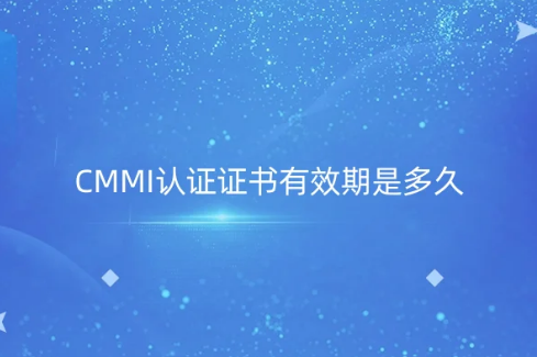 CMMI認(rèn)證證書(shū)有效期是多久?使用周期是幾年?