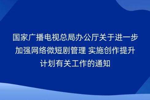 國家廣播電視總局辦公廳關(guān)于進一步加強網(wǎng)絡(luò)微短劇管理 實施創(chuàng)作提升計劃有關(guān)工作的通知
