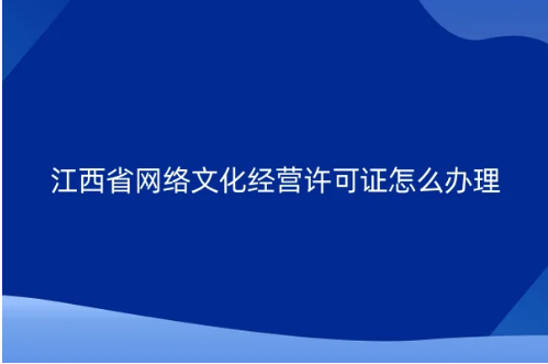 江西省網(wǎng)絡文化經(jīng)營許可證怎么辦理