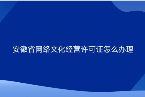 安徽省網(wǎng)絡(luò)文化經(jīng)營許可證怎么辦理