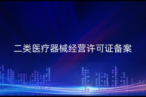 二類醫(yī)療器械經(jīng)營許可證備案(從公司注冊到資質(zhì)申請明細)