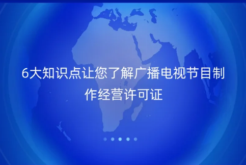 6大知識點讓您了解廣播電視節(jié)目制作經(jīng)營許可證