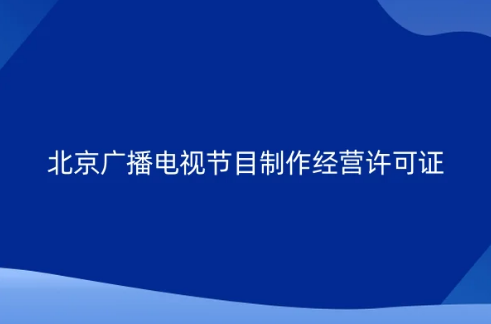 北京企業(yè)申請廣播電視節(jié)目制作經(jīng)營許可證新政策,告知承諾審批