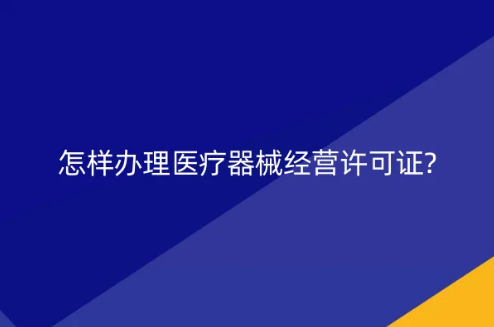 怎樣辦理醫(yī)療器械經營許可證?