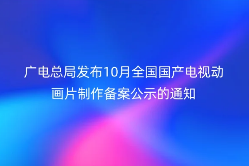 廣電總局發(fā)布10月全國國產(chǎn)電視動(dòng)畫片制作備案公示的通知,需要辦理什么資質(zhì)?
