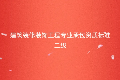 建筑裝修裝飾工程專業(yè)承包資質(zhì)標(biāo)準(zhǔn)二級,人員及資產(chǎn)要求有哪些?