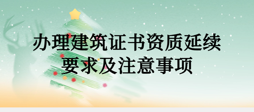 辦理建筑證書資質(zhì)延續(xù)要求及注意事項