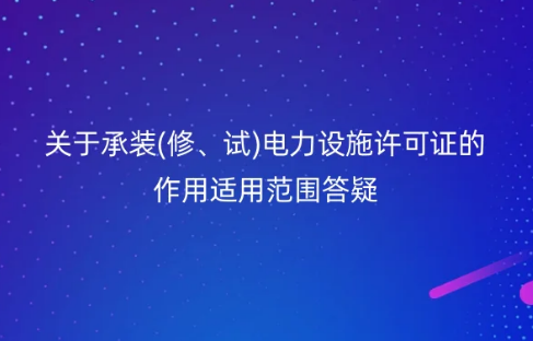 國(guó)家能源局:關(guān)于承裝(修、試)電力設(shè)施許可證的作用適用范圍答疑