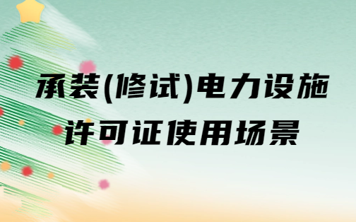承裝(修、試)電力設(shè)施許可證使用場(chǎng)景14個(gè)問(wèn)答(應(yīng)用范圍)