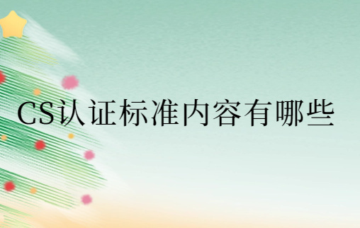 CS認證標準內(nèi)容有哪些?有效期是多久?