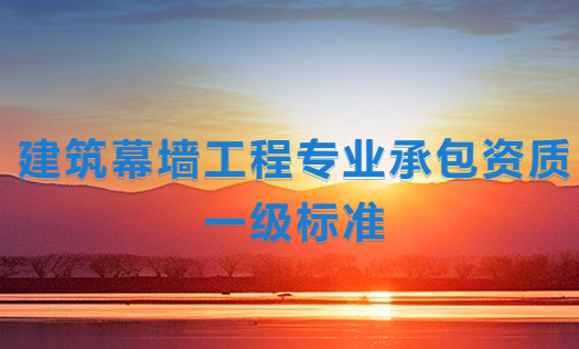 建筑幕墻工程專(zhuān)業(yè)承包資質(zhì)一級(jí)標(biāo)準(zhǔn),企業(yè)申請(qǐng)要求是什么