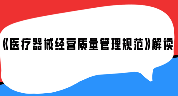 《醫(yī)療器械經(jīng)營(yíng)質(zhì)量管理規(guī)范》解讀