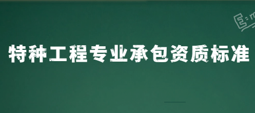 特種工程專業(yè)承包資質(zhì)標(biāo)準(zhǔn)是什么?