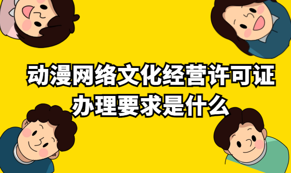 動(dòng)漫網(wǎng)絡(luò)文化經(jīng)營許可證辦理要求是什么
