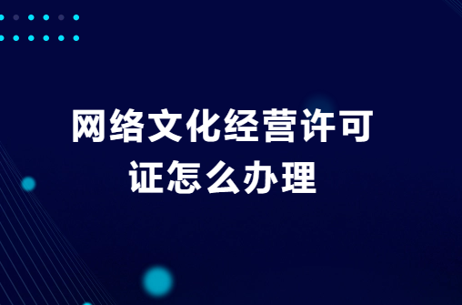 網(wǎng)絡文化經(jīng)營許可證怎么辦理?去哪辦理?