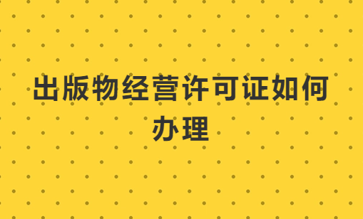 出版物經營許可證如何辦理?怎么代辦?
