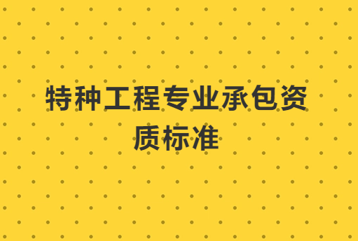 特種工程專(zhuān)業(yè)承包資質(zhì)標(biāo)準(zhǔn),人員要求是什么