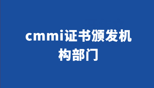 cmmi證書頒發(fā)機構(gòu)部門