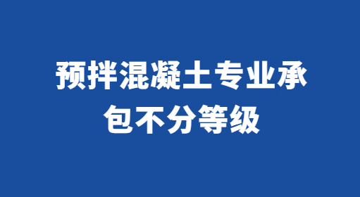 預拌混凝土專業(yè)承包不分等級