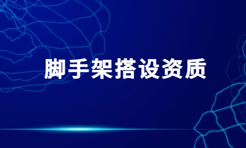 腳手架搭設(shè)資質(zhì),許可證證書(shū)怎么辦理?