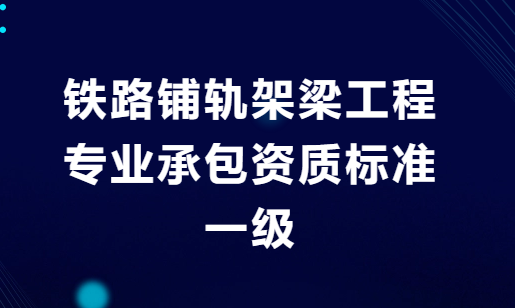 鐵路鋪軌架梁工程專業(yè)承包資質(zhì)標(biāo)準(zhǔn)一級(jí)是什么?人員及業(yè)績(jī)要求是什么?