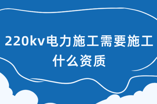 220kv電力施工需要施工什么資質(zhì),承裝(修、試)電力設(shè)施許可證介紹