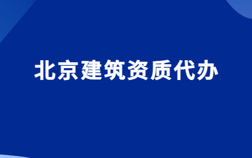北京建筑資質(zhì)代辦,為什么選擇代辦?