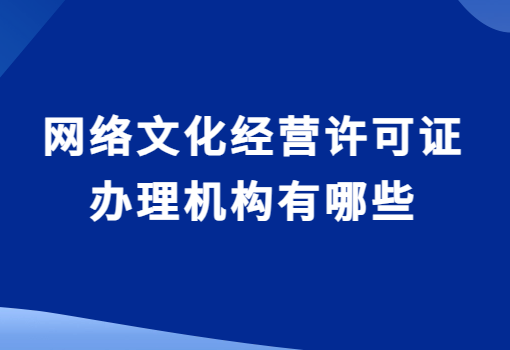 網(wǎng)絡(luò)文化經(jīng)營許可證辦理機(jī)構(gòu)有哪些?如何選擇?