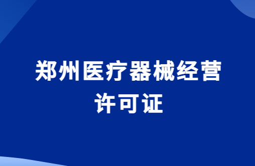 鄭州醫(yī)療器械經(jīng)營許可證怎么辦理?代辦申請流程與條件攻略
