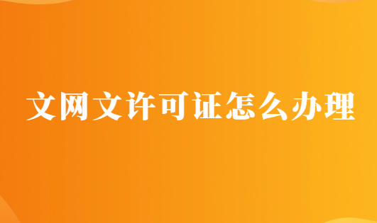 文網文許可證怎么辦理?材料與條件分享