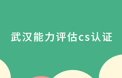 武漢能力評(píng)估cs認(rèn)證,哪些區(qū)可以申請(qǐng)?