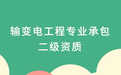 輸變電工程專業(yè)承包二級(jí)資質(zhì),資質(zhì)申請(qǐng)要求是什么?