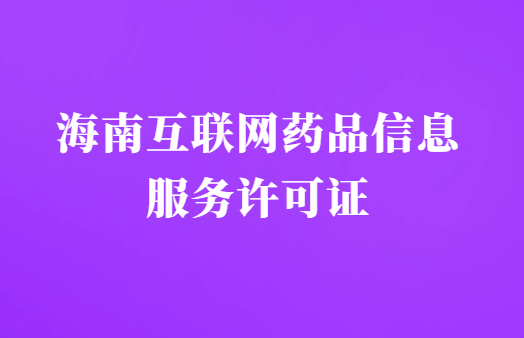 海南互聯(lián)網(wǎng)藥品信息服務(wù)許可證怎么辦理?代辦申請(qǐng)流程及材料指南