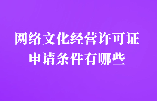 網(wǎng)絡(luò)文化經(jīng)營(yíng)許可證申請(qǐng)條件有哪些(互聯(lián)網(wǎng)文化活動(dòng))