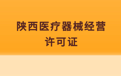 陜西醫(yī)療器械經(jīng)營許可證怎么辦理?申請條件、流程指南
