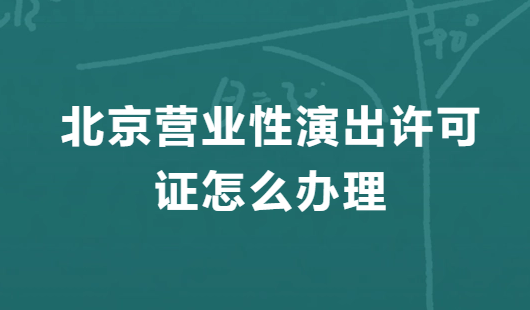 北京營(yíng)業(yè)性演出許可證怎么辦理,申請(qǐng)流程、條件及材料指南