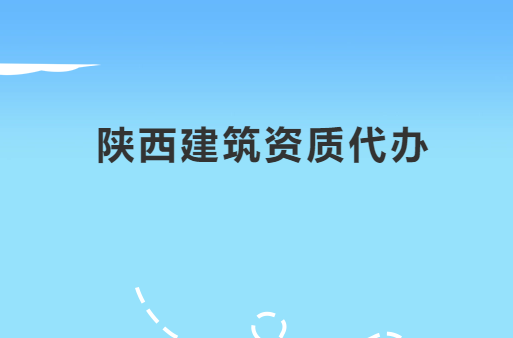 陜西建筑資質代辦公司,代理咨詢