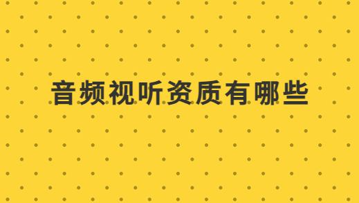 音頻視聽資質(zhì)有哪些?需要準備材料有哪些?